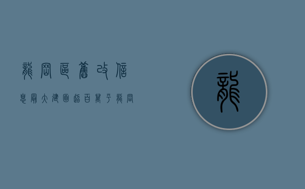 龙岗区旧改信息（最大建面超百万平，龙岗开年后一批旧改公布！坂田、横岗、南联等）