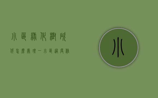 小区绿化树砍伐怎么处理（一小区过度修剪树木吃罚单 “修绿”变“毁绿” 相关行为已违反《深圳经济特区绿化条例》规定）