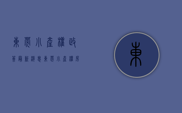 东莞小产权政策最新消息（东莞小产权房购买时需要注意的问题有哪些？一起去了解）