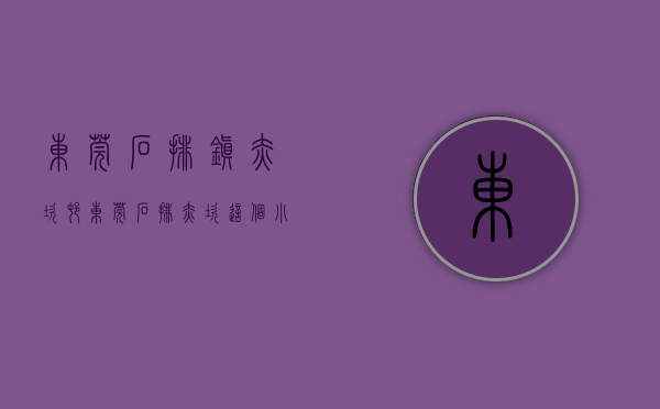东莞石排镇赤坎村（东莞石排赤坎这个小产权你们知道吗？）(东莞市赤坎村)