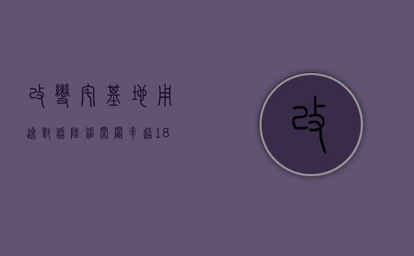 改变宅基地用途（对话陆铭：闲置率超18%，宅基地怎么改？）