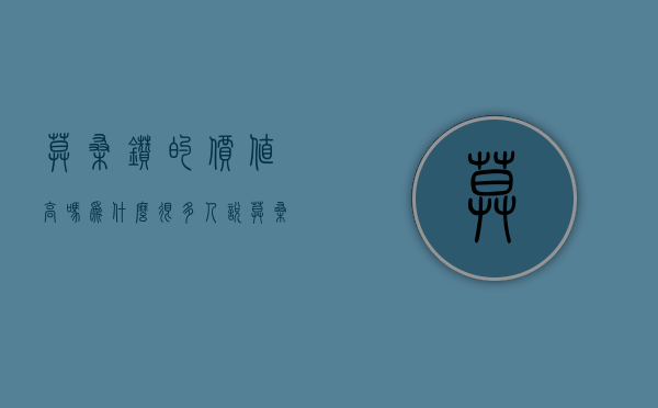 莫桑钻的价值高吗（为什么很多人说莫桑钻值得购买？）(莫桑钻值不值)