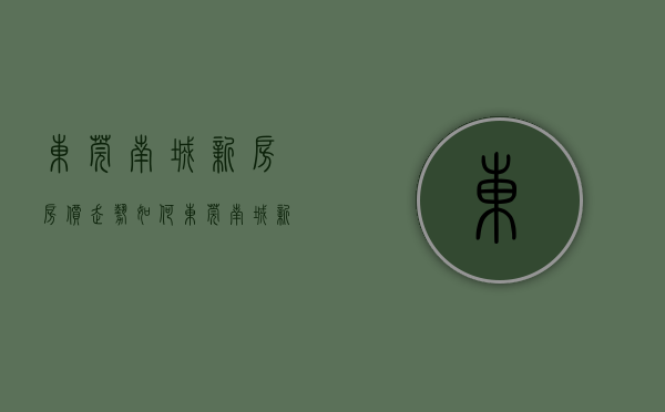 东莞南城新房房价走势如何（东莞南城新房，西平新地中心楼盘（东莞）南城西平新地中心-西平新地中心地铁）