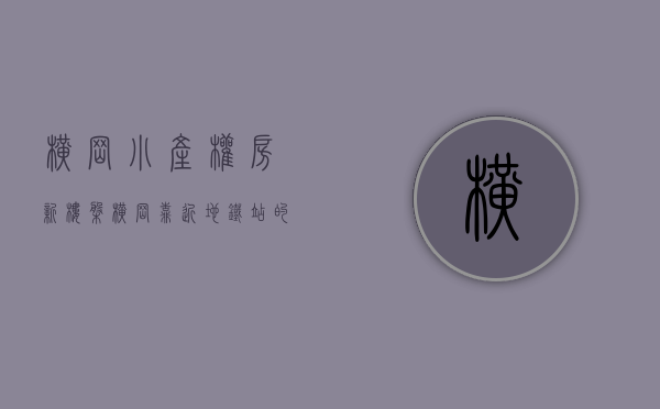 横岗小产权房新楼盘(横岗靠近地铁站的小产权房) 横岗小产权房新楼盘(横岗靠近地铁站的小产权房)