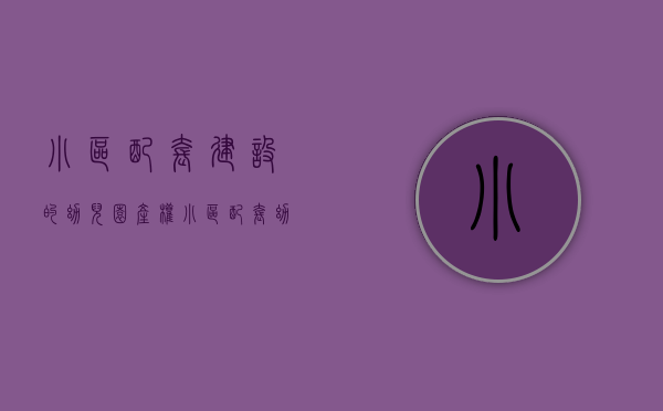 小区配套建设的幼儿园产权（小区配套幼儿园房屋的产权属于谁？）(小区配套幼儿园政策)