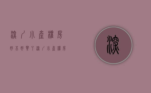 深圳小产权房好不好（买了深圳小产权房朋友看一看，受益颇深）(深圳小产权能买吗?有保障吗)