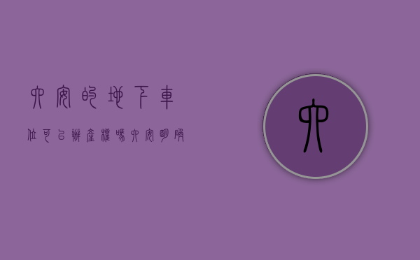 六安的地下车位可以办产权吗（六安明确：小区地下停车位（库）能办理不动产权证）