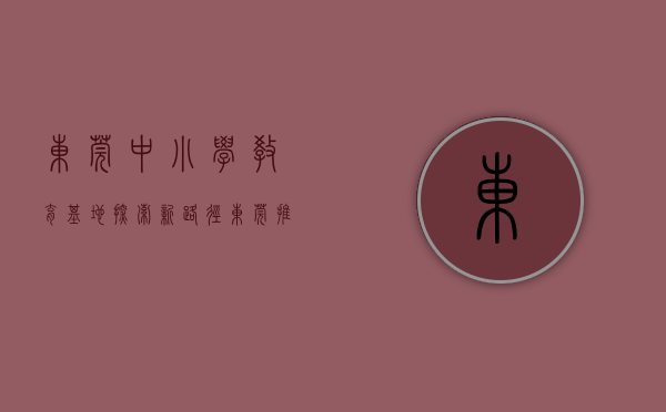 东莞中小学教育基地（探索新路径 东莞推出中小学科学教育20条）