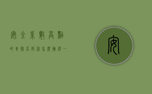 安全系数高点的车排名（教你怎么挑选一辆安全系数高的车）(安全系数比较高的车)