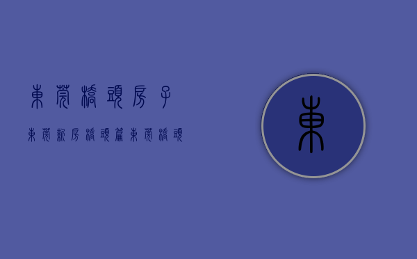 东莞桥头房子（东莞新房桥头篇）(东莞桥头房子还有升值空间吗)