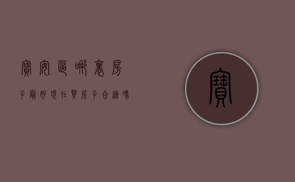 宝安区哪里房子最好（现在买房子合适吗？赶紧看看宝安热搜小区榜单）