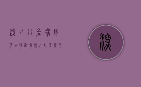 深圳小产权房可以转卖吗（深圳小产权房会转正吗？）(2020深圳小产权房能转正吗)