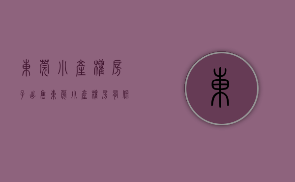 东莞小产权房子出售（东莞小产权房有保障吗）(最全东莞小产权)