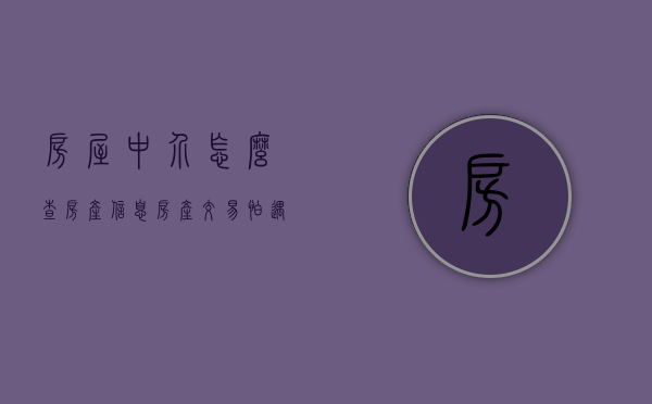 房屋中介怎么查房产信息（房产交易怕遇上黑中介？ 不怕！动动手指就可查中介信用啦）