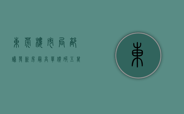 东莞楼市局部爆发,新房最高单价破五万（东莞传楼市利好，捡漏低价房的时机已至  幸福里有好房）