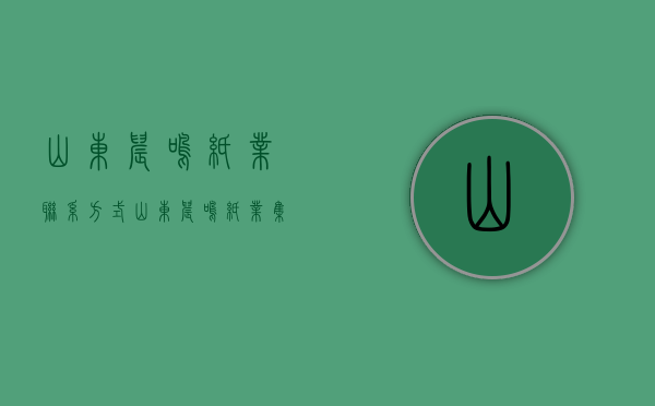 山东晨鸣纸业联系方式（山东晨鸣纸业集团股份有限公司关于发行股份及支付现金购买资产暨关联交易申请获得深圳证券交易所受理的公告）