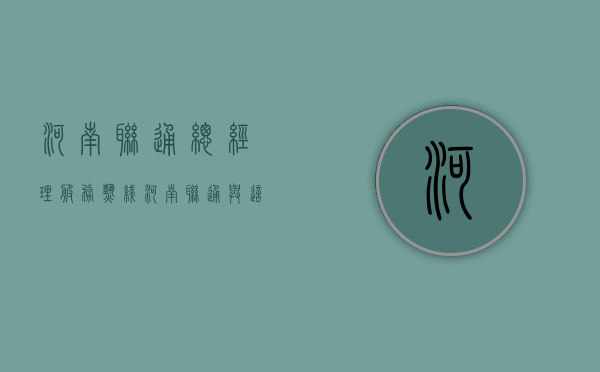 河南联通总经理服务热线（河南联通与这一地市签约 总经理童海波带着新上任副总出席）