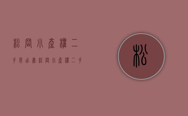 松岗小产权二手房出售(松岗小产权二手房出售信息) 松岗小产权二手房出售(松岗小产权二手房出售信息)