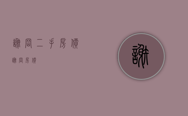 谢岗二手房价(谢岗 房价) 谢岗二手房价(谢岗 房价)