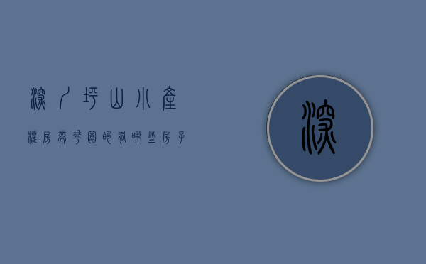 深圳坪山小产权房带花园的有哪些房子呢（深圳坪山小产权房带花园的有哪些？）