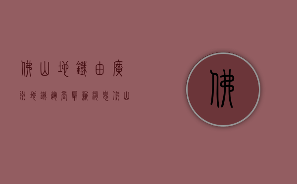 佛山地铁由广州地铁运营（最新消息！佛山地铁将直通广州、东莞→）(佛山地铁和广州互通吗)