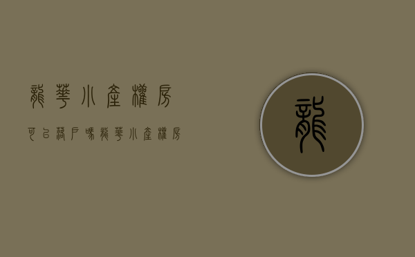 龙华小产权房可以落户吗（龙华小产权房确权对深圳楼市房价的影响）(龙华小产权房出售新房)