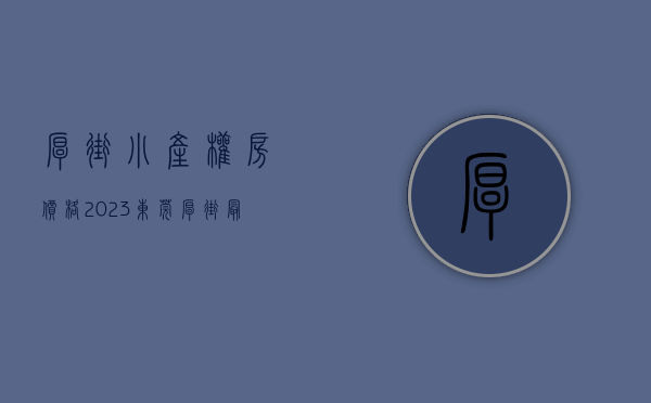 厚街小产权房价格（2023东莞厚街最新小产权房推荐！）(东莞厚街最大小产权小区)