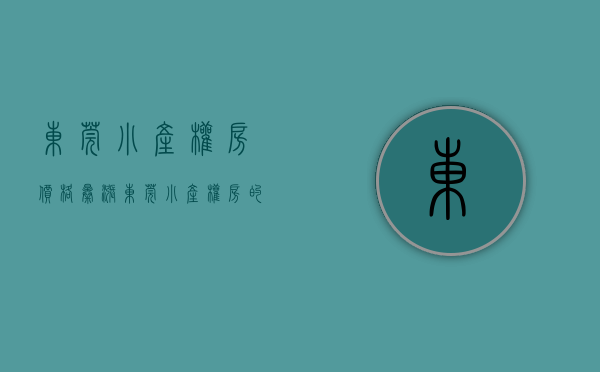 东莞小产权房价格暴涨（东莞小产权房的分布及重点介绍）(最全东莞小产权)