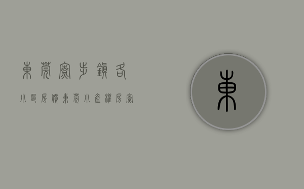 东莞寮步镇各小区房价（东莞小产权房【寮步11盘】楼盘①：凫山均价4500㎡；楼盘②）