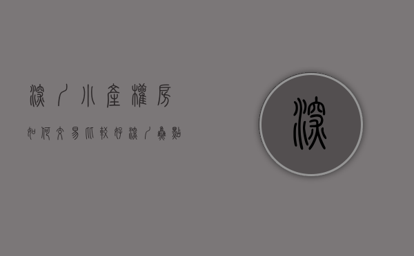 深圳小产权房如何交易比较好（深圳焦点小产权房网：详解深圳小产权房买卖交易完全流程）