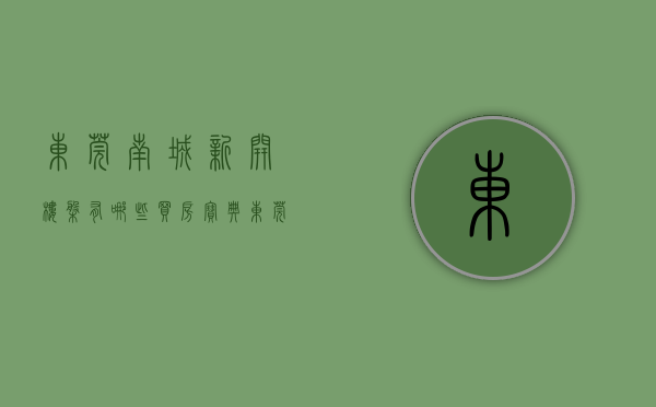 东莞南城新开楼盘有哪些（买房宝典！东莞南城八大置业板块分析！）(东莞南城楼盘新盘大全)