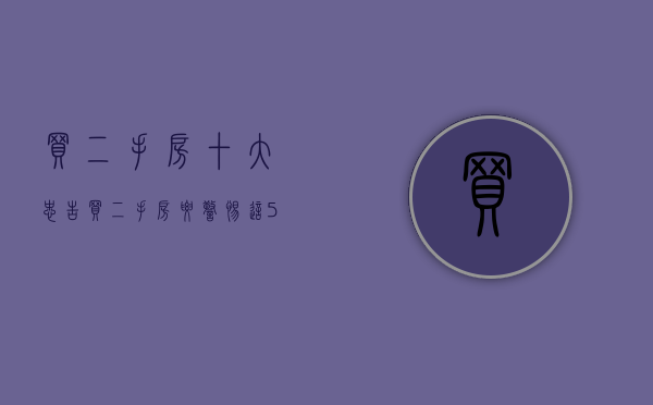 买二手房十大忠告（买二手房要警惕，这5个坑别踩，不只房子住得难受还要亏钱）