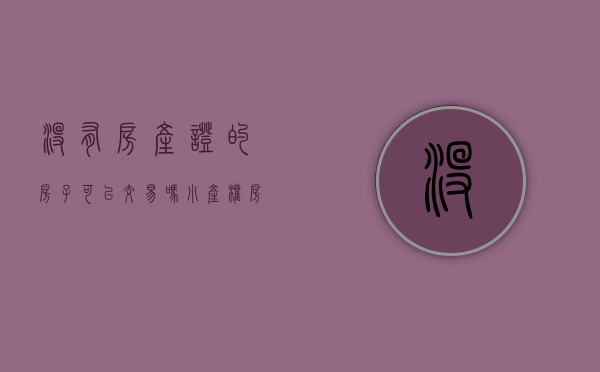 没有房产证的房子可以交易吗（小产权房能办房产证吗？）(没有房产证的小产权房怎么卖)