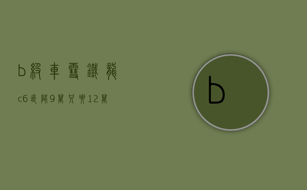 b级车雪铁龙c6直降9万,只要12万,可以买吗多少钱（B级车雪铁龙C6直降9万，只要12万，可以买吗？）