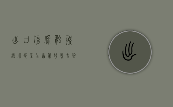 出口信保融资适用的产品（首笔跨境金融服务平台“出口信保保单融资”落地辽阳）