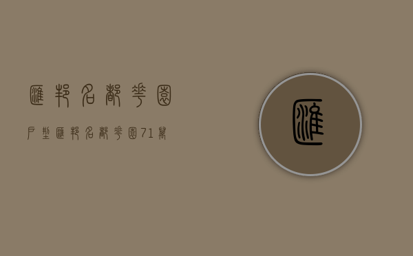 汇邦名都花园户型（「汇邦·名都花园」71万㎡ 一站式生活配套，大社区，总价1字头）