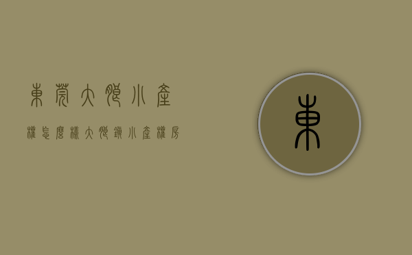 东莞大朗小产权怎么样(大朗镇小产权房多少钱一平)