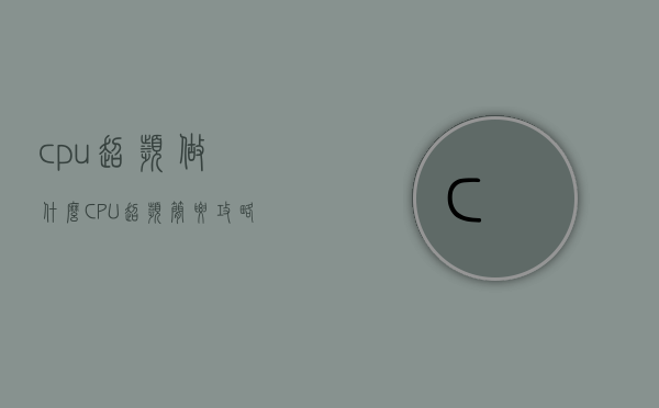 cpu超频做什么（CPU超频简要攻略）(cpu超频能干啥)
