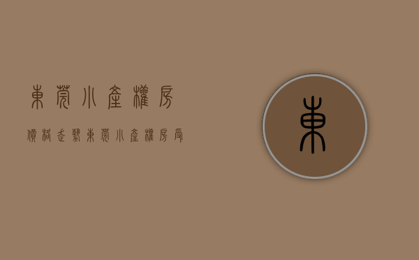 东莞小产权房价格走势（东莞小产权房受商品房市场价格影响有多大）(东莞最新小产权房房源)