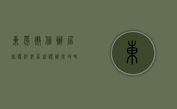 东莞微信办居住证材料（【居住证办理攻略】东莞居住证业务可在微信办理了）