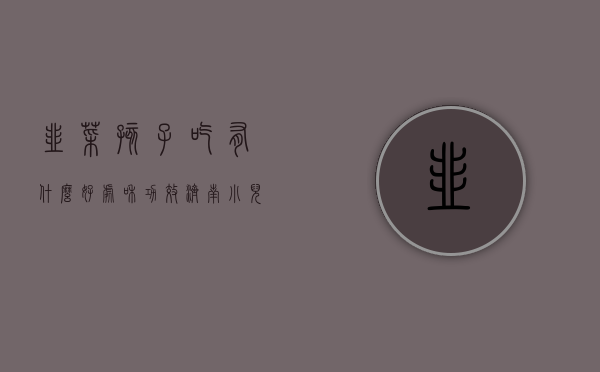 韭菜孩子吃有什么好处和功效（济南小儿推拿杨晓：吃韭菜有哪些好处？宝宝可以吃吗？要注意些什么？）