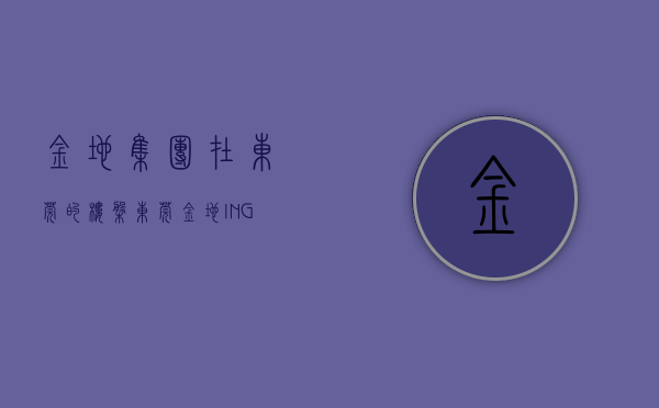 金地集团在东莞的楼盘（东莞金地ING售楼处电话400-022-8887转8888【营销中心】最新楼盘详情）