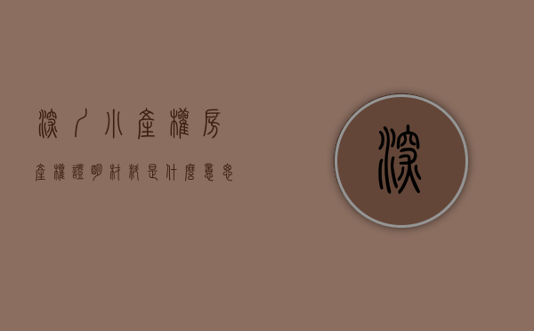 深圳小产权房产权证明材料是什么意思（【建议收藏】一文读懂深圳所有小产权房史的产证类别）