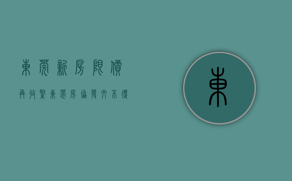 东莞新房限价再收紧（东莞房协发文：不得加价销售商品房，严禁收取“茶水费”）