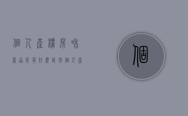 个人产权房和商品房有什么区别（个人产权的房子可以买吗）(个人产权房什么意思)