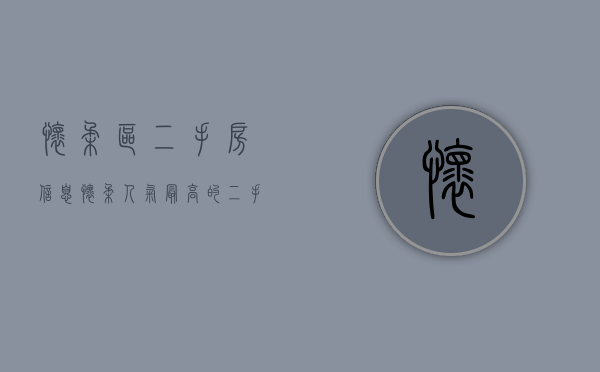 怀柔区二手房信息（怀柔人气最高的二手房楼盘！你关注过这些小区吗？）