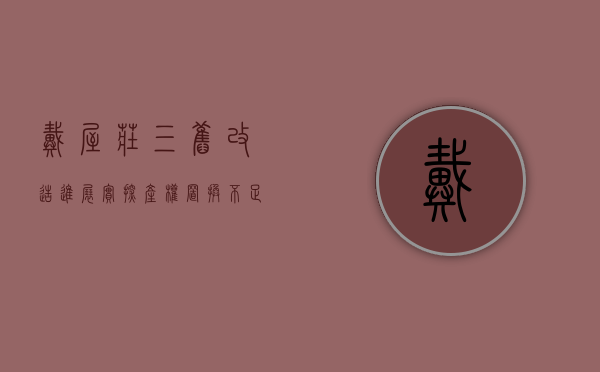 戴屋庄三旧改造进展（实探！产权置换不足11，搬迁费低邻村15万！戴屋庄村民不干了…）