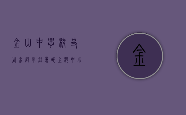 金山中学校史（周末，最有创意的上海中小学生都聚在金山中学……）(上海市金山中学官网网址)