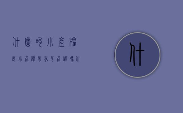 什么叫小产权房 小产权房有房产证吗（什么是小产权？都有什么证件！）