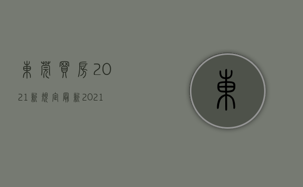 东莞买房2021新规定最新（2021年最新东莞买房政策！（更新至10月））(东莞买房条件2020新规定)
